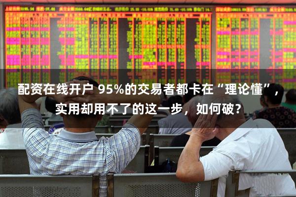 配资在线开户 95%的交易者都卡在“理论懂”，实用却用不了的这一步，如何破？