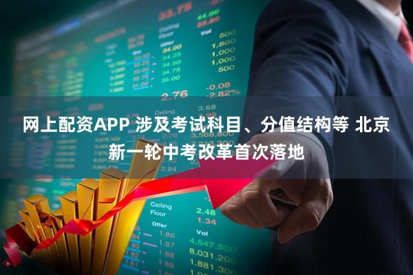网上配资APP 涉及考试科目、分值结构等 北京新一轮中考改革首次落地
