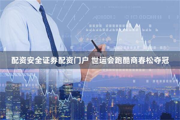 配资安全证券配资门户 世运会跑酷商春松夺冠