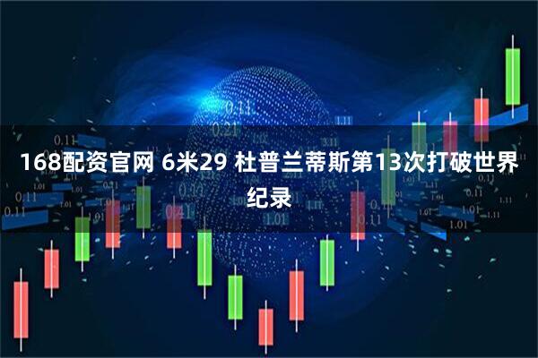 168配资官网 6米29 杜普兰蒂斯第13次打破世界纪录