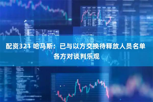 配资321 哈马斯：已与以方交换待释放人员名单 各方对谈判乐观