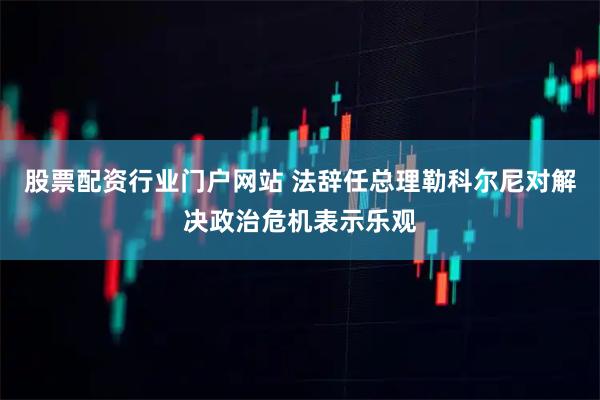 股票配资行业门户网站 法辞任总理勒科尔尼对解决政治危机表示乐观