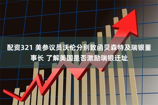 配资321 美参议员沃伦分别致函贝森特及瑞银董事长 了解美国是否激励瑞银迁址