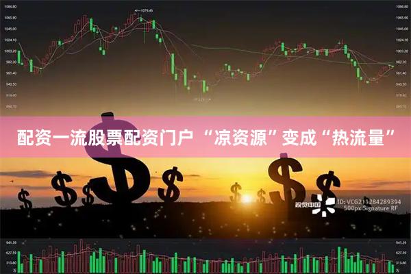配资一流股票配资门户 “凉资源”变成“热流量”